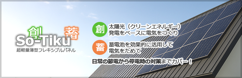 So-Tiku 創：太陽光（クリーンエネルギー）発電をベースに電気をつくり 畜：蓄電池を効果的に活用して電気を貯めて 日常の節電から停電時の対策までカバー！